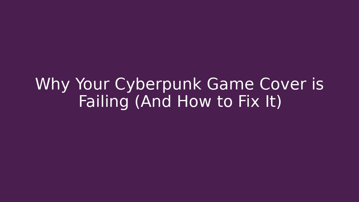 Why Your Cyberpunk Game Cover is Failing (And How to Fix It)