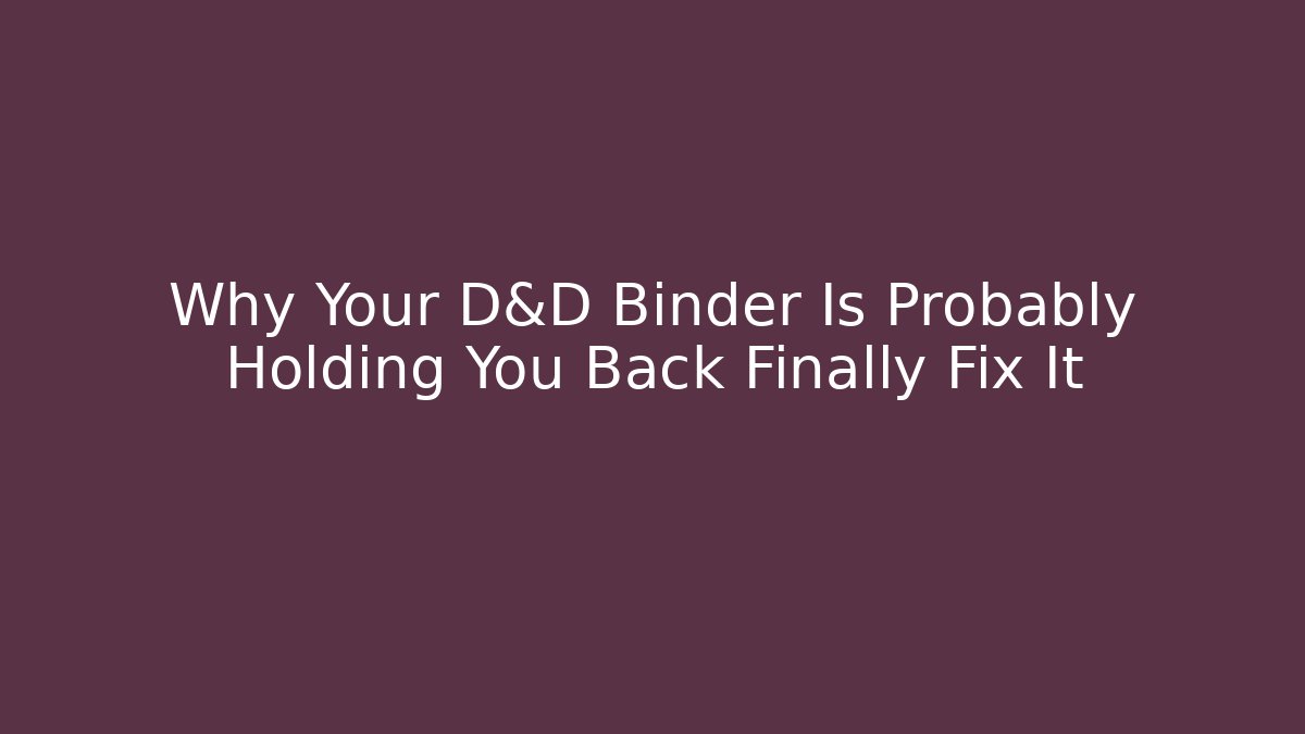 Why Your D&D Binder Is Probably Holding You Back Finally Fix It