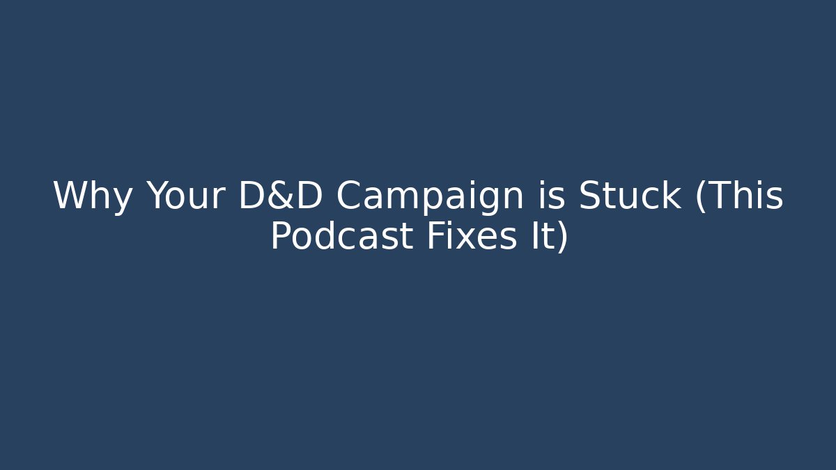 Why Your D&D Campaign is Stuck (This Podcast Fixes It)