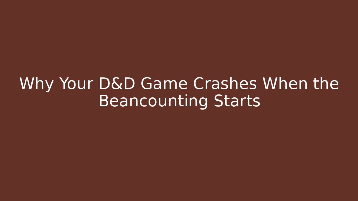 Why Your D&D Game Crashes When the Beancounting Starts
