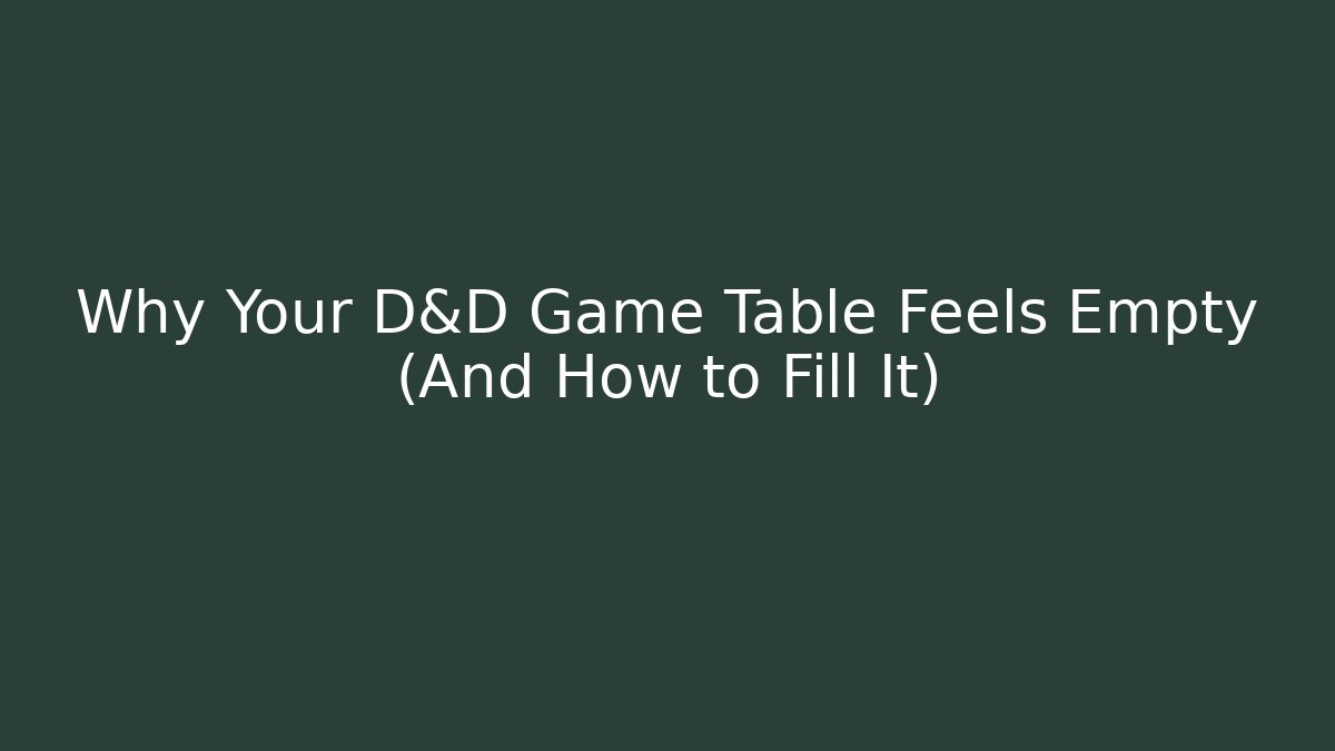 Why Your D&D Game Table Feels Empty (And How to Fill It)