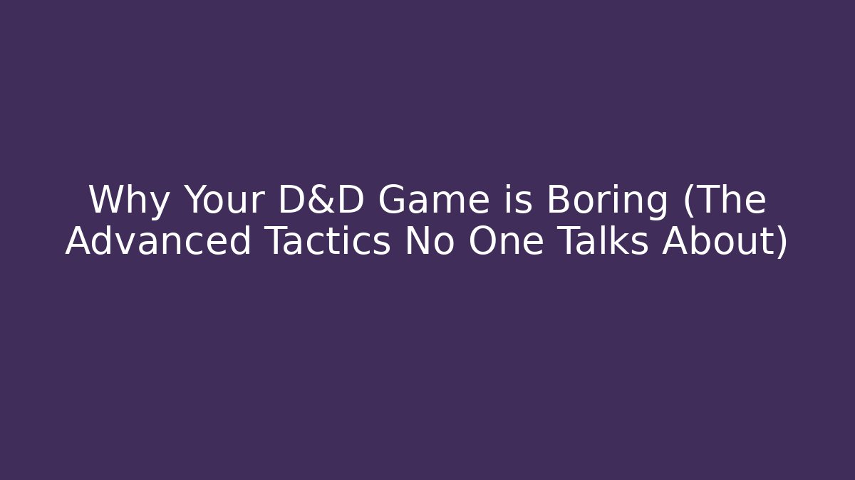 Why Your D&D Game is Boring (The Advanced Tactics No One Talks About)