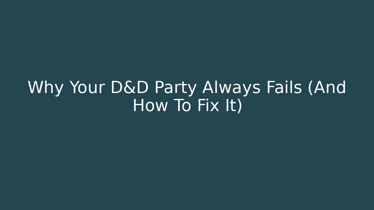 Why Your D&D Party Always Fails (And How To Fix It)