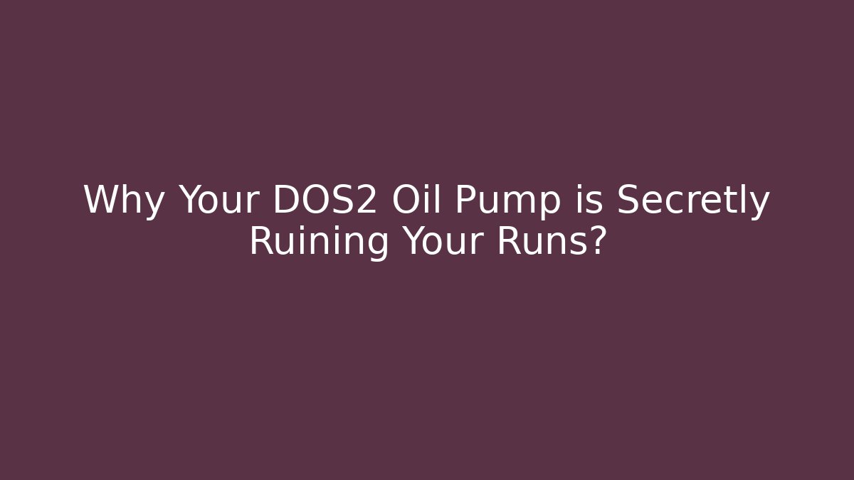 Why Your DOS2 Oil Pump is Secretly Ruining Your Runs?