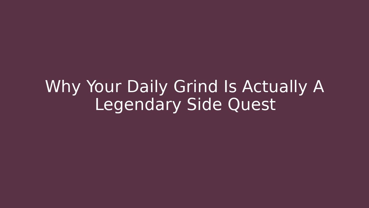 Why Your Daily Grind Is Actually A Legendary Side Quest