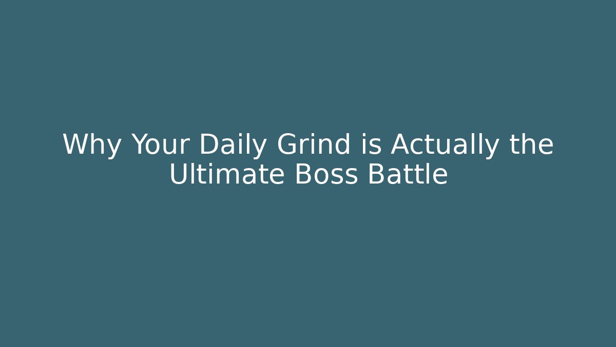 Why Your Daily Grind is Actually the Ultimate Boss Battle