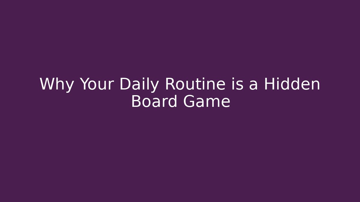 Why Your Daily Routine is a Hidden Board Game