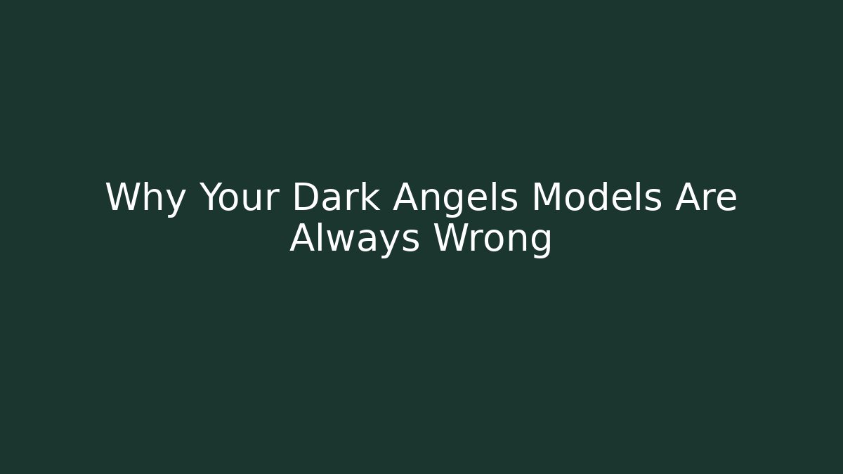 Why Your Dark Angels Models Are Always Wrong