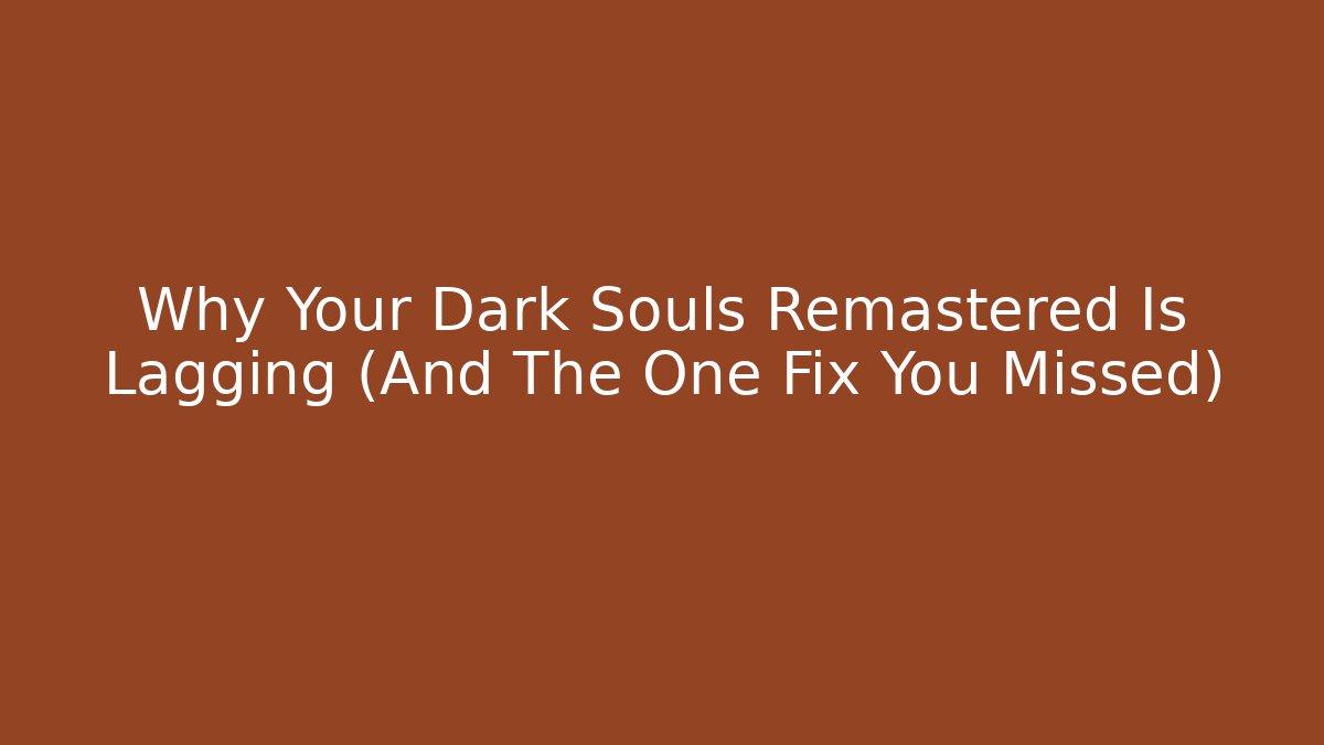 Why Your Dark Souls Remastered Is Lagging (And The One Fix You Missed)