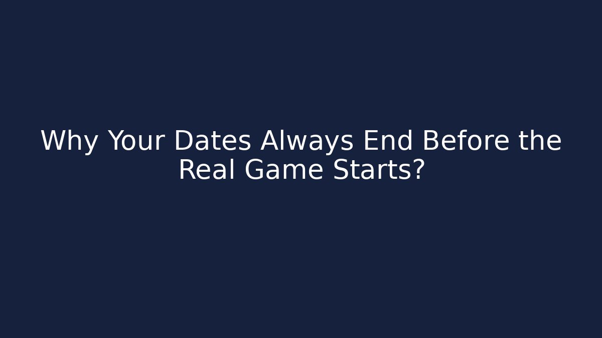 Why Your Dates Always End Before the Real Game Starts? - Critter Realm