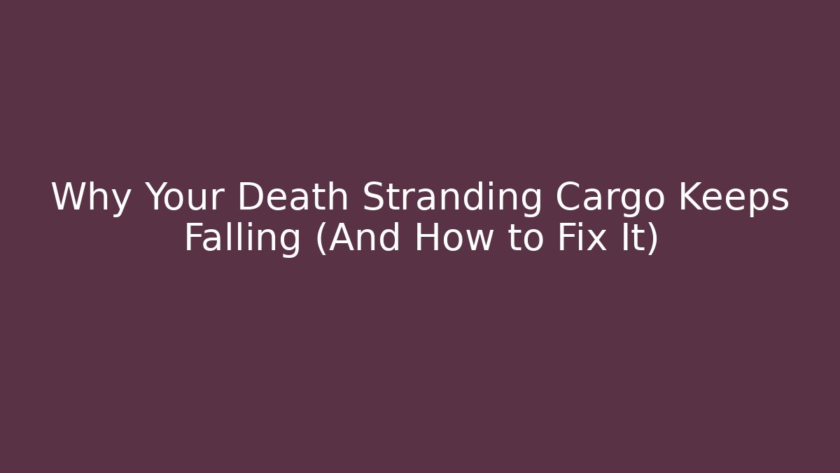 Why Your Death Stranding Cargo Keeps Falling (And How to Fix It)