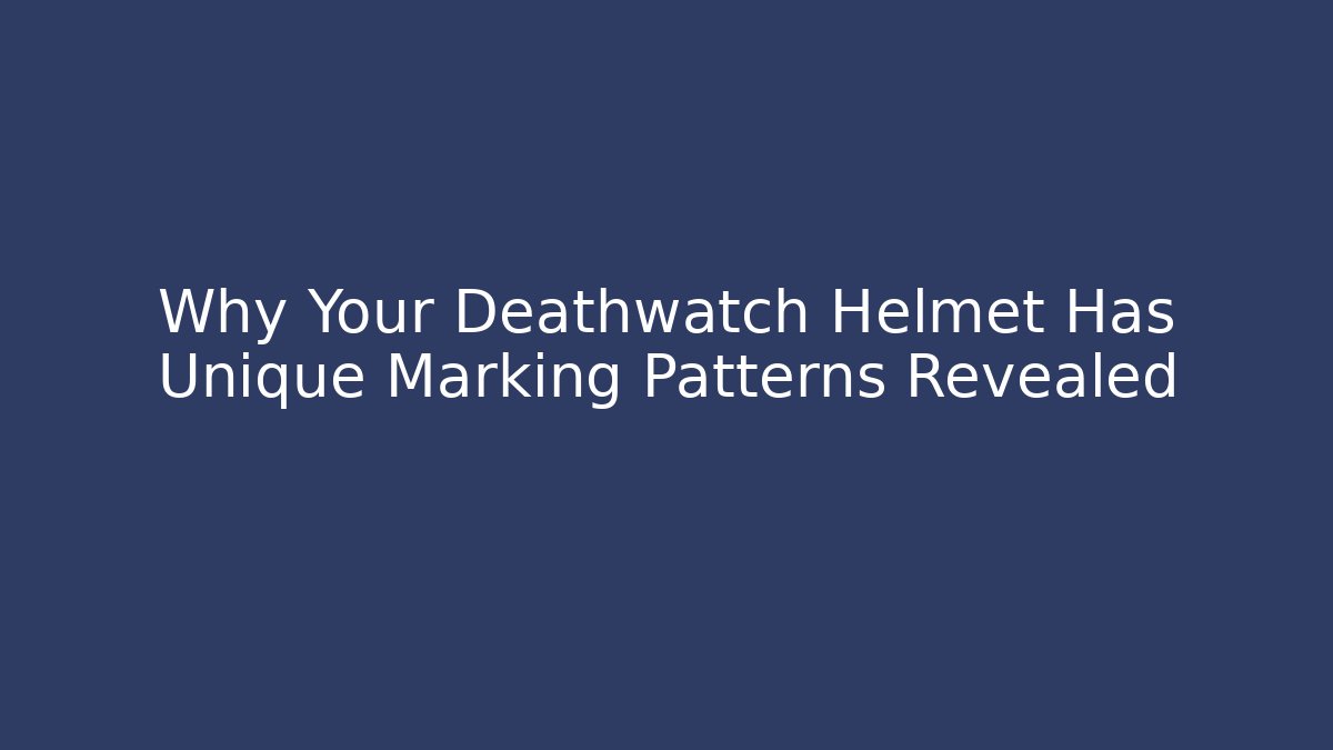 Why Your Deathwatch Helmet Has Unique Marking Patterns Revealed
