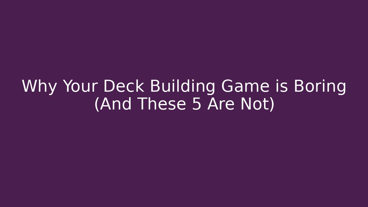 Why Your Deck Building Game is Boring (And These 5 Are Not)