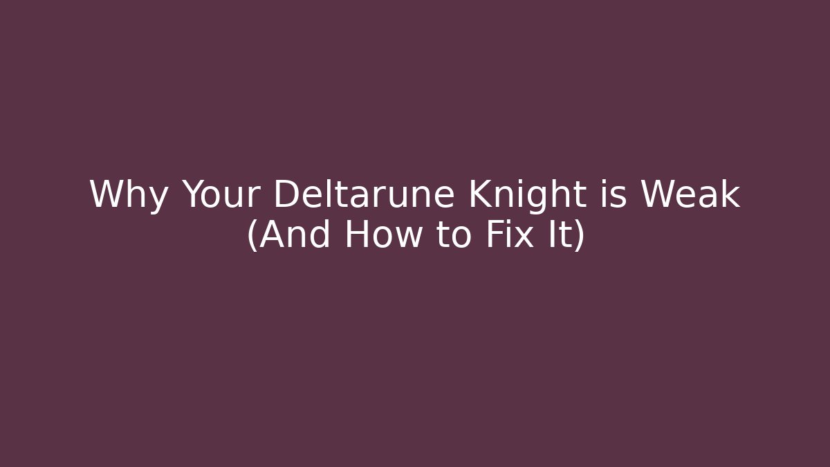 Why Your Deltarune Knight is Weak (And How to Fix It)