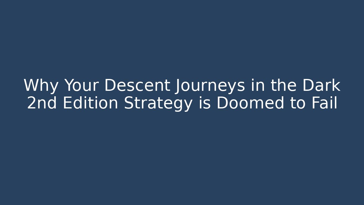 Why Your Descent Journeys in the Dark 2nd Edition Strategy is Doomed to Fail