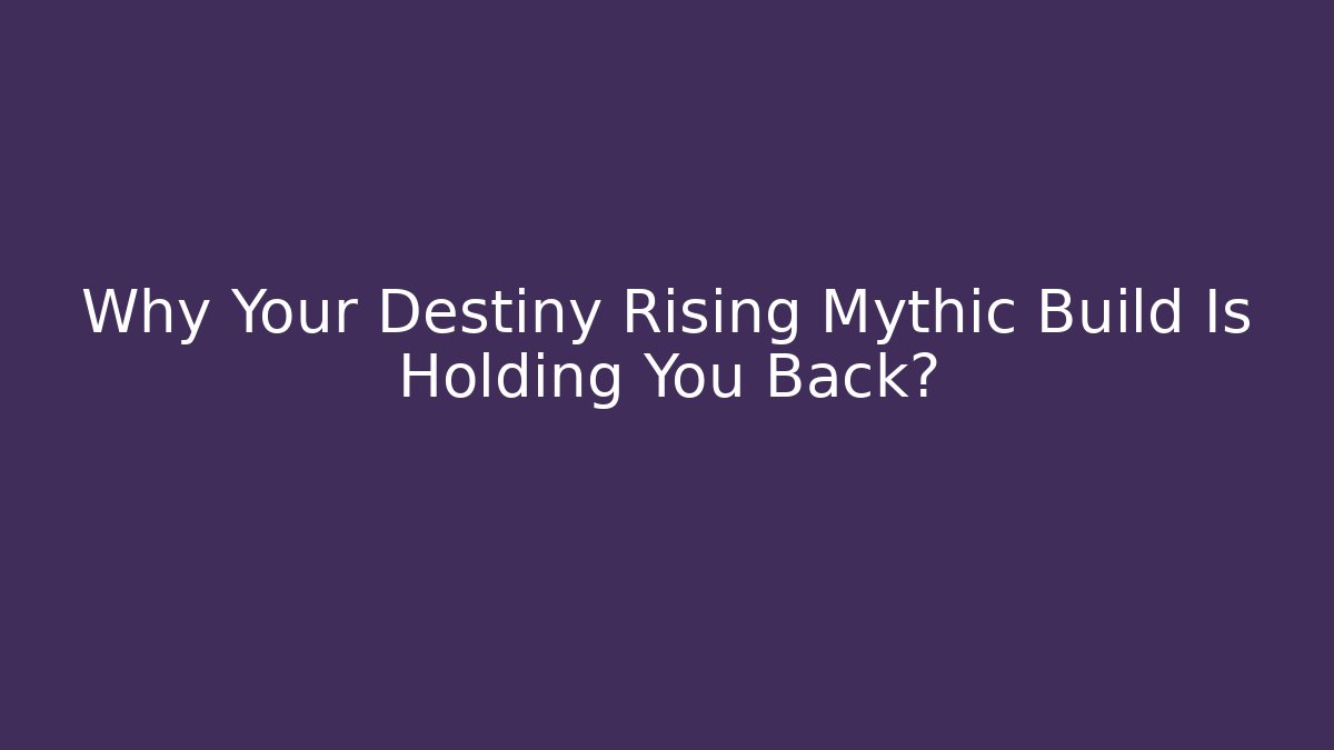 Why Your Destiny Rising Mythic Build Is Holding You Back?