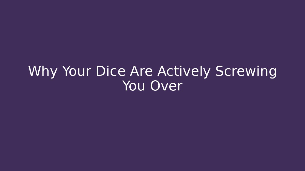 Why Your Dice Are Actively Screwing You Over