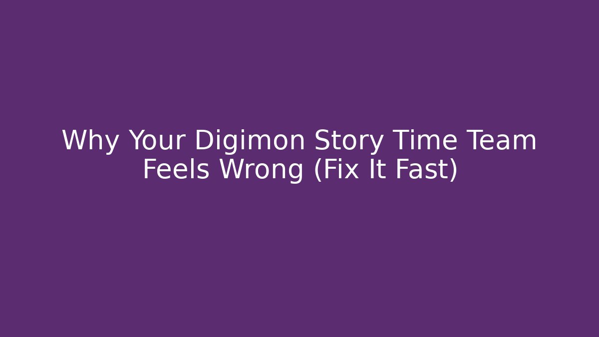 Why Your Digimon Story Time Team Feels Wrong (Fix It Fast)