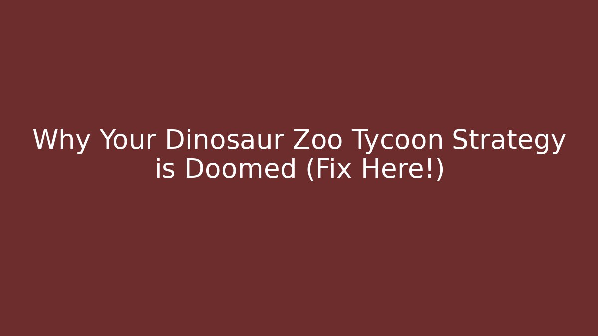 Why Your Dinosaur Zoo Tycoon Strategy is Doomed (Fix Here!)