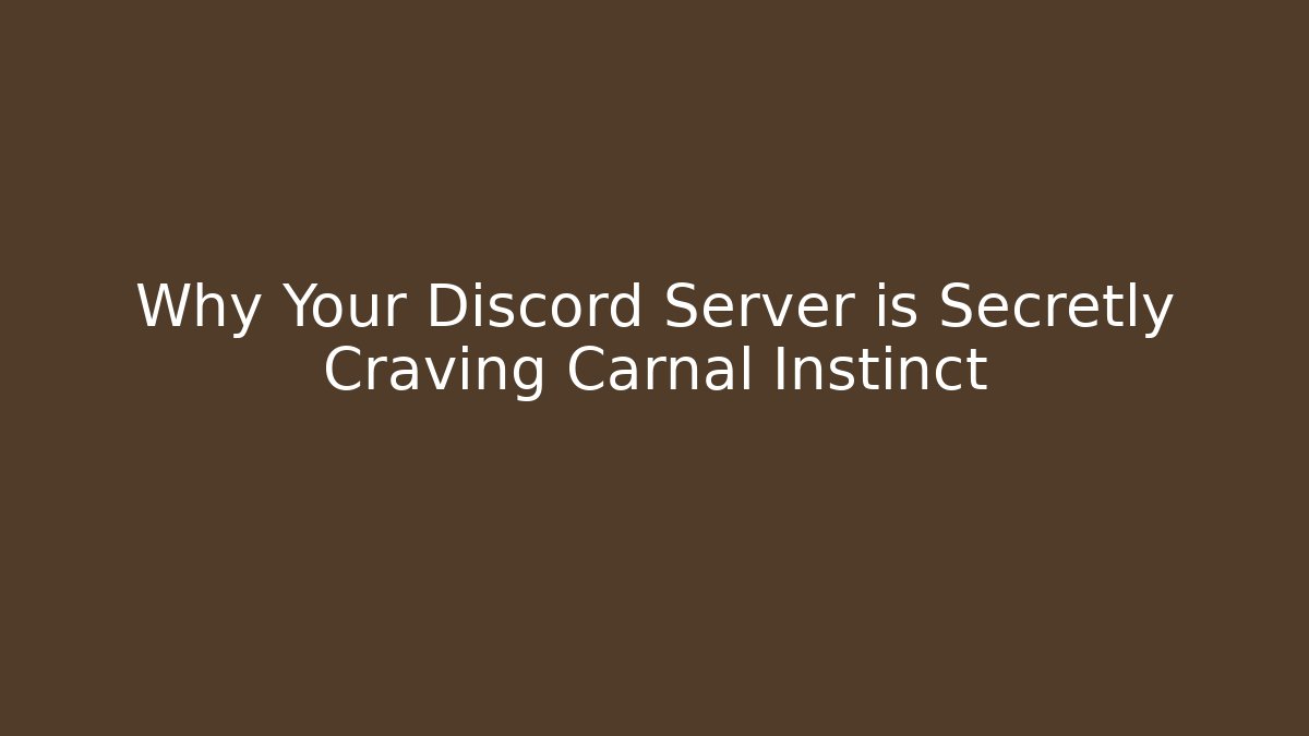 Why Your Discord Server is Secretly Craving Carnal Instinct