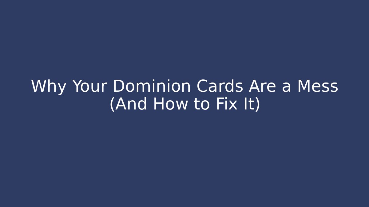 Why Your Dominion Cards Are a Mess (And How to Fix It)