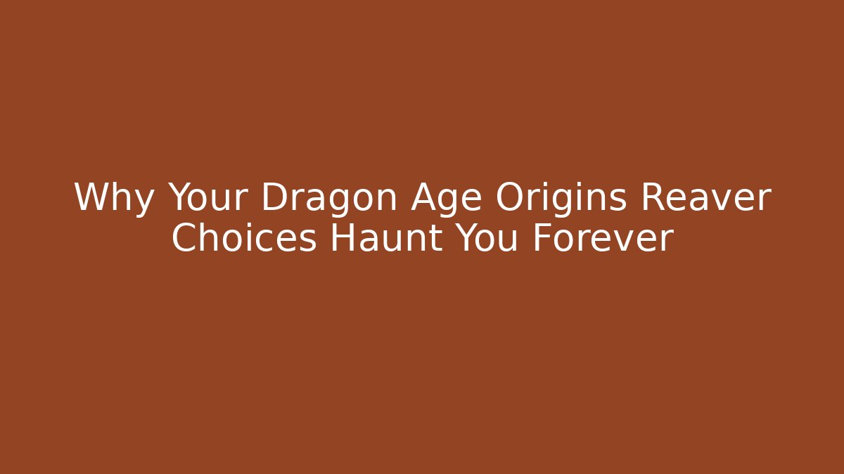 Why Your Dragon Age Origins Reaver Choices Haunt You Forever