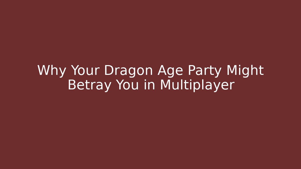 Why Your Dragon Age Party Might Betray You in Multiplayer