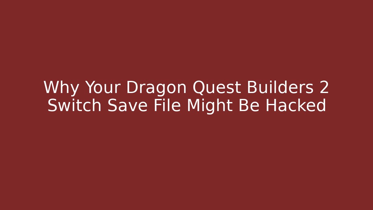 Why Your Dragon Quest Builders 2 Switch Save File Might Be Hacked