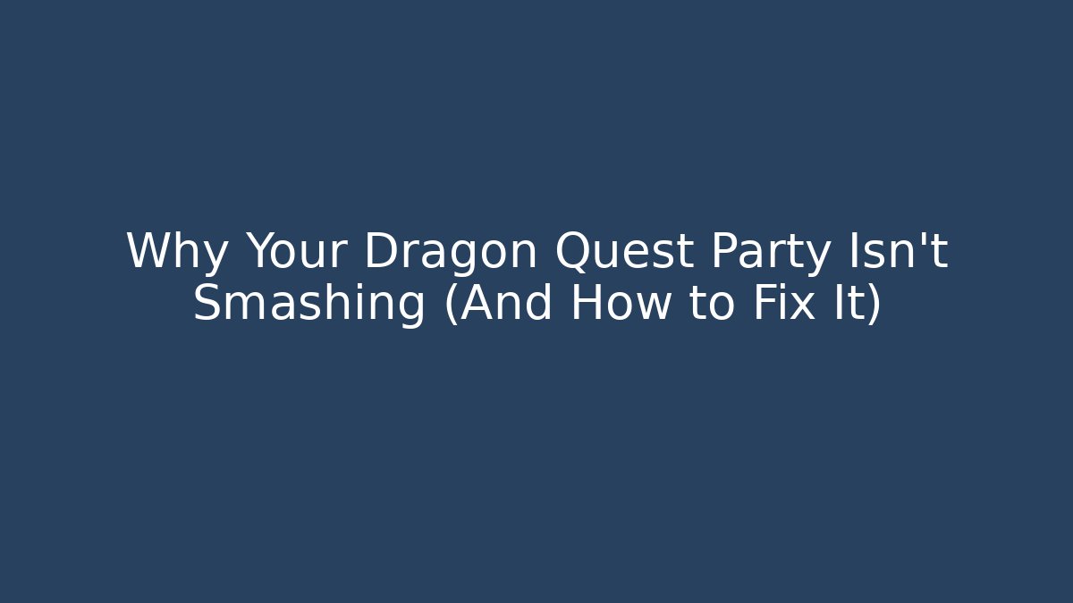 Why Your Dragon Quest Party Isn't Smashing (And How to Fix It)