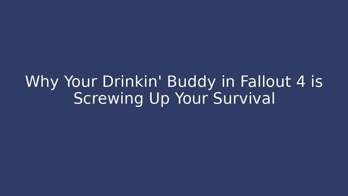 Why Your Drinkin’ Buddy in Fallout 4 is Screwing Up Your Survival