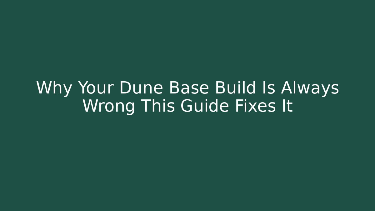 Why Your Dune Base Build Is Always Wrong This Guide Fixes It