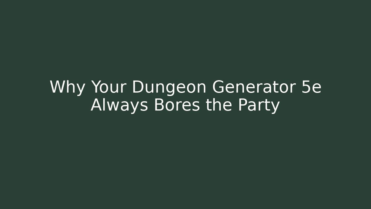 Why Your Dungeon Generator 5e Always Bores the Party