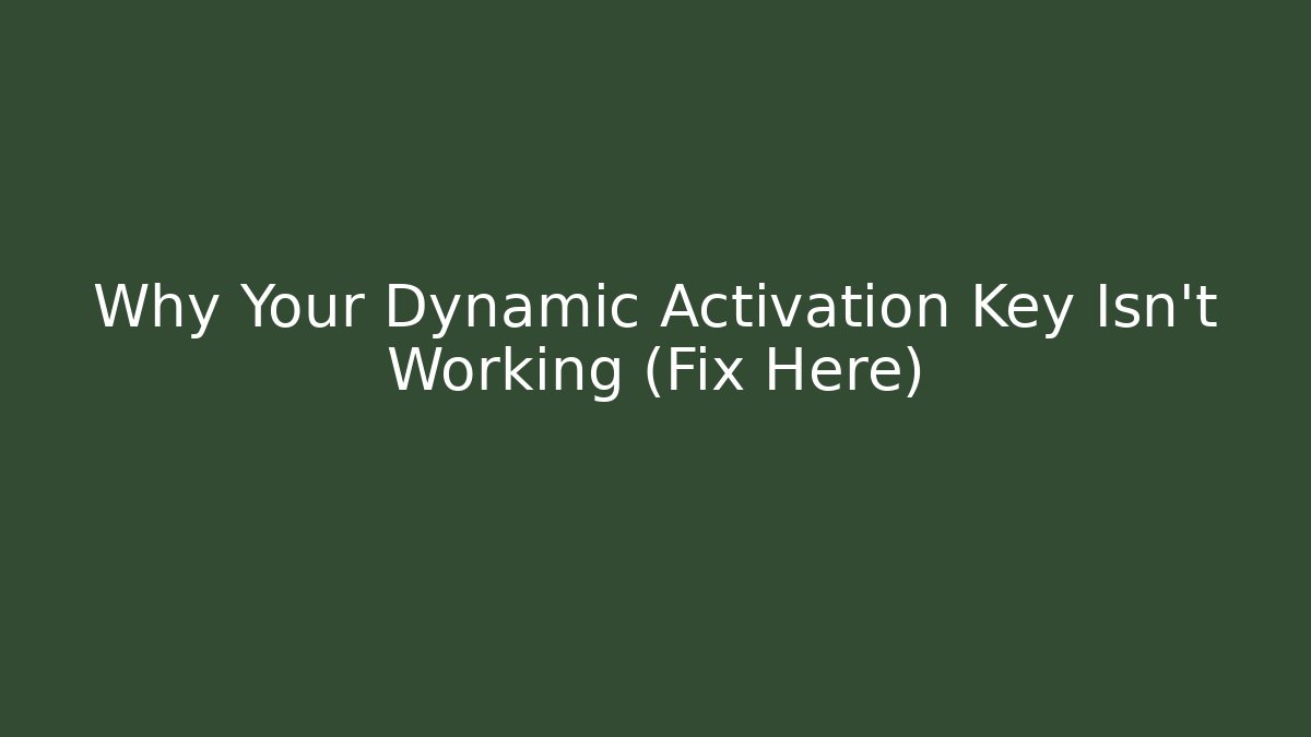 Why Your Dynamic Activation Key Isn't Working (Fix Here)