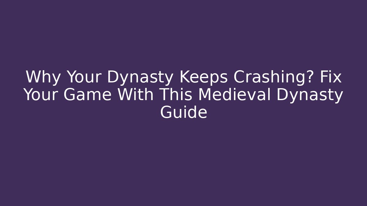 Why Your Dynasty Keeps Crashing? Fix Your Game With This Medieval Dynasty Guide