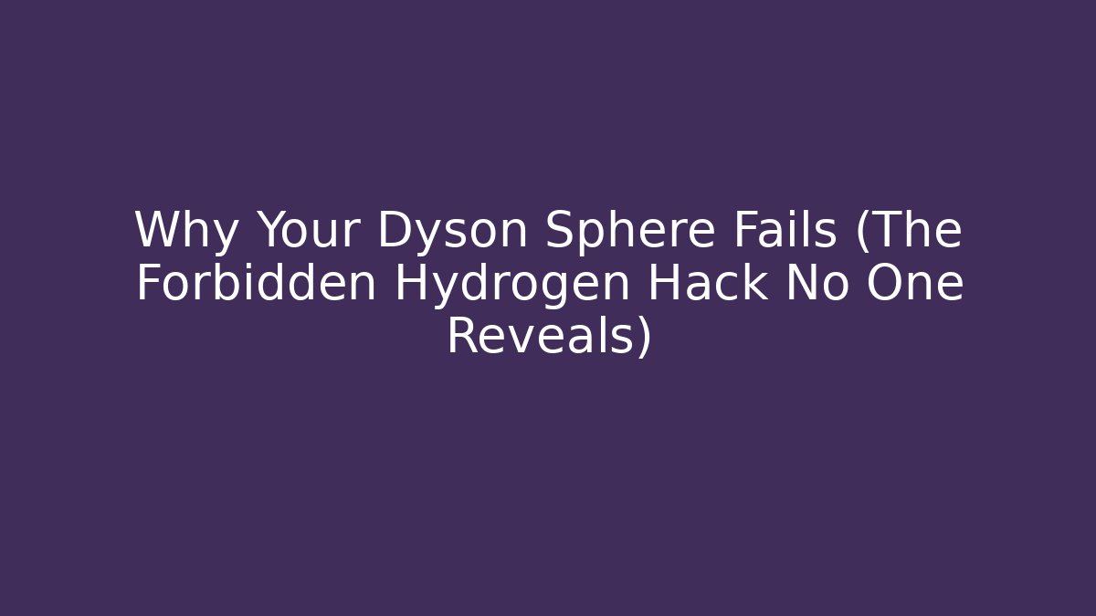 Why Your Dyson Sphere Fails (The Forbidden Hydrogen Hack No One Reveals)