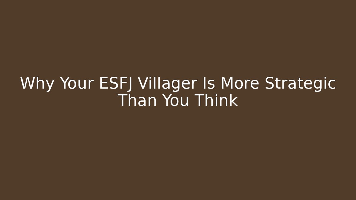 Why Your ESFJ Villager Is More Strategic Than You Think