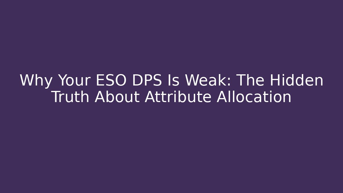 Why Your ESO DPS Is Weak: The Hidden Truth About Attribute Allocation