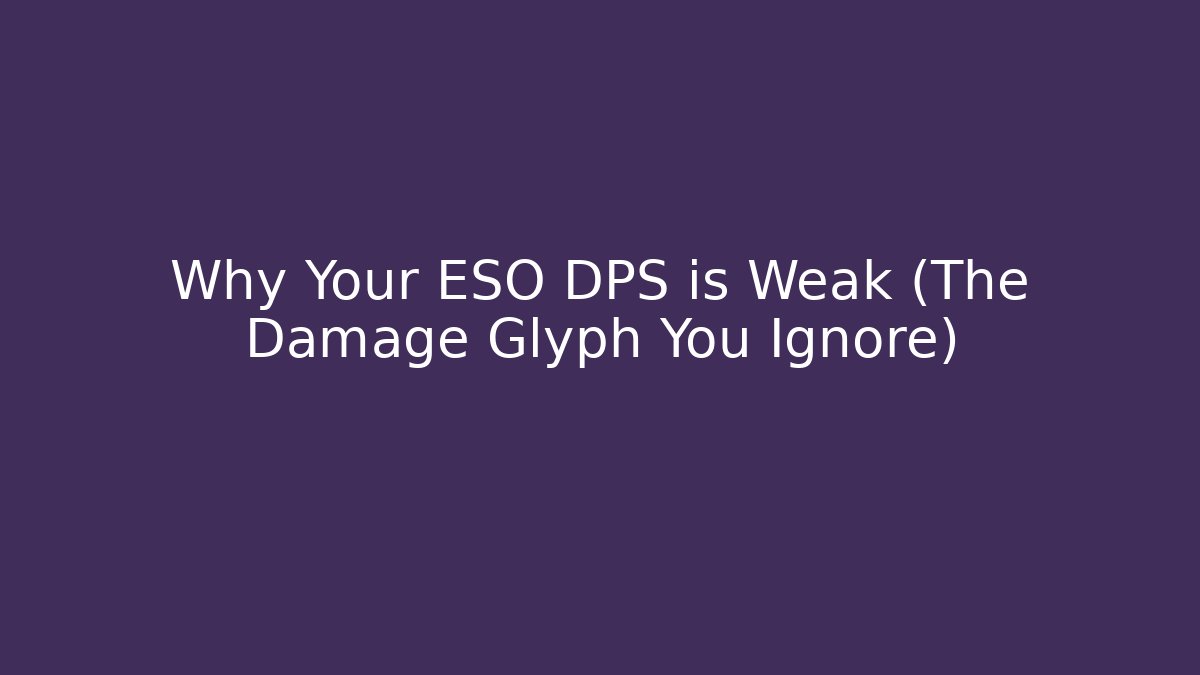 Why Your ESO DPS is Weak (The Damage Glyph You Ignore)