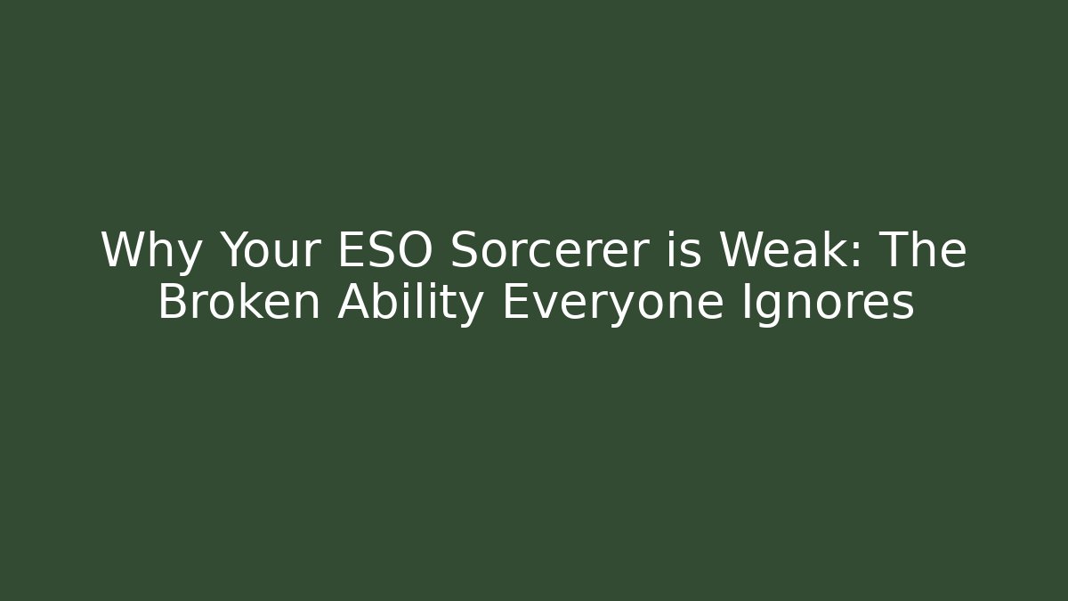 Why Your ESO Sorcerer is Weak: The Broken Ability Everyone Ignores