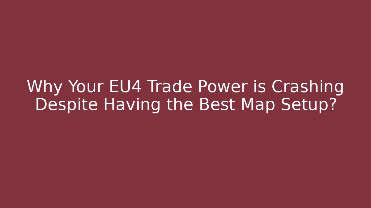 Why Your EU4 Trade Power is Crashing Despite Having the Best Map Setup?