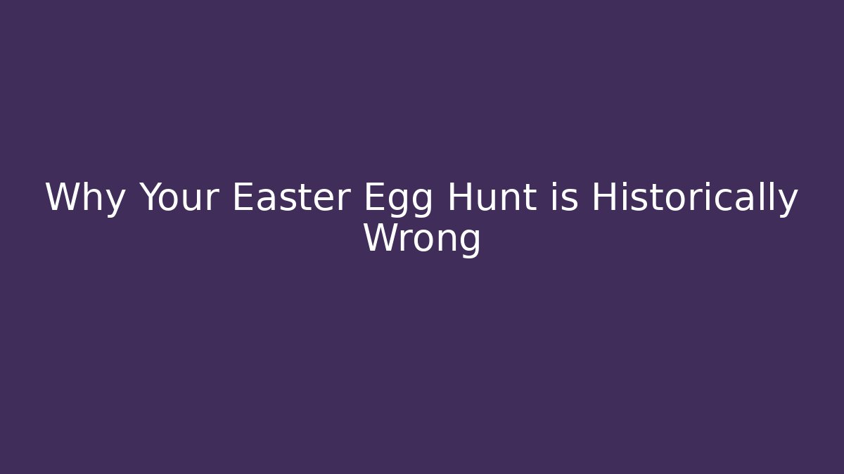Why Your Easter Egg Hunt is Historically Wrong - Critter Realm