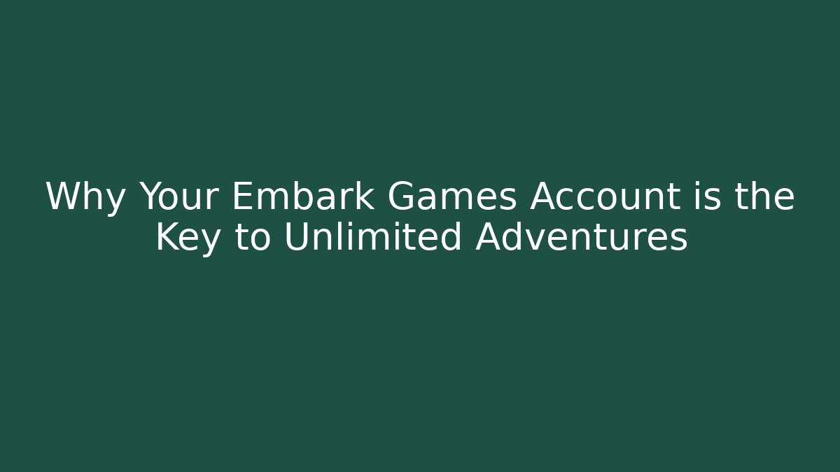 Why Your Embark Games Account is the Key to Unlimited Adventures