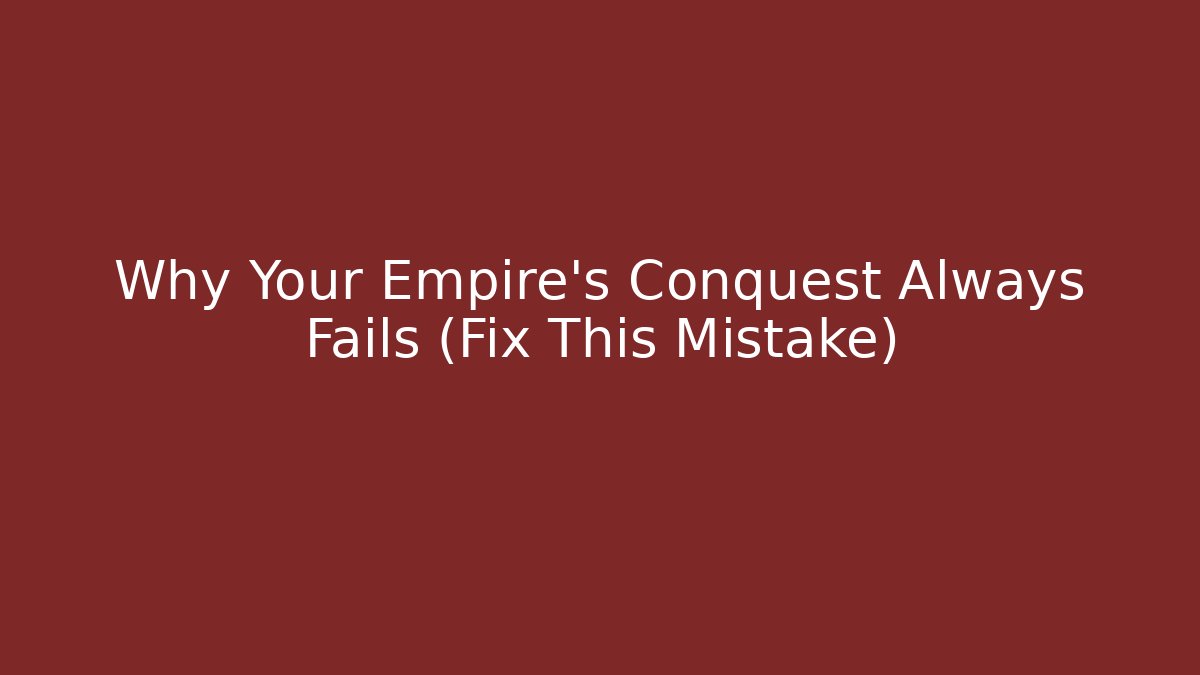 Why Your Empire's Conquest Always Fails (Fix This Mistake)