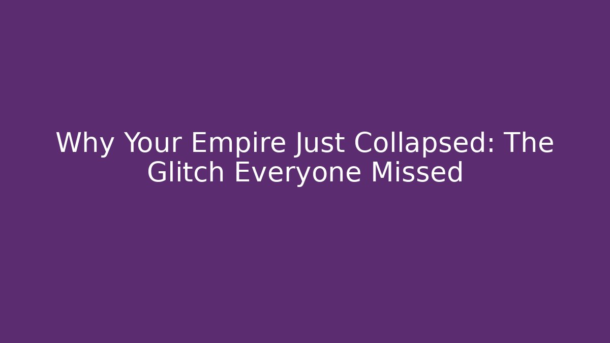 Why Your Empire Just Collapsed: The Glitch Everyone Missed