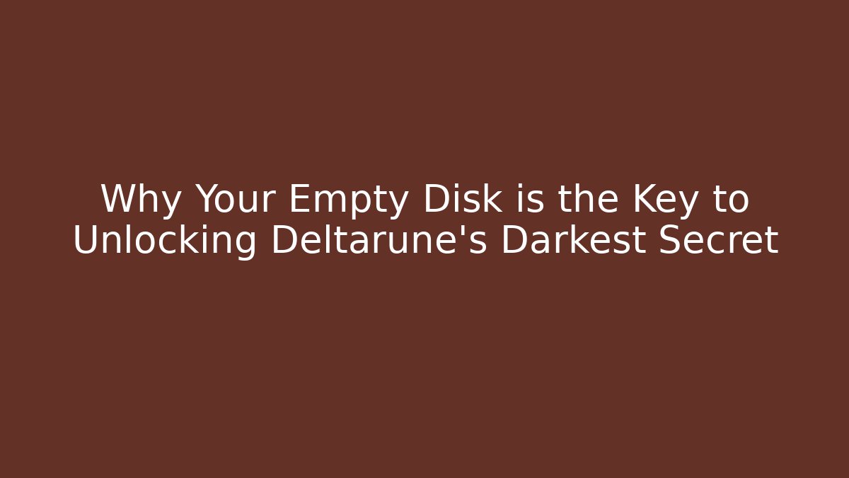 Why Your Empty Disk is the Key to Unlocking Deltarune's Darkest Secret