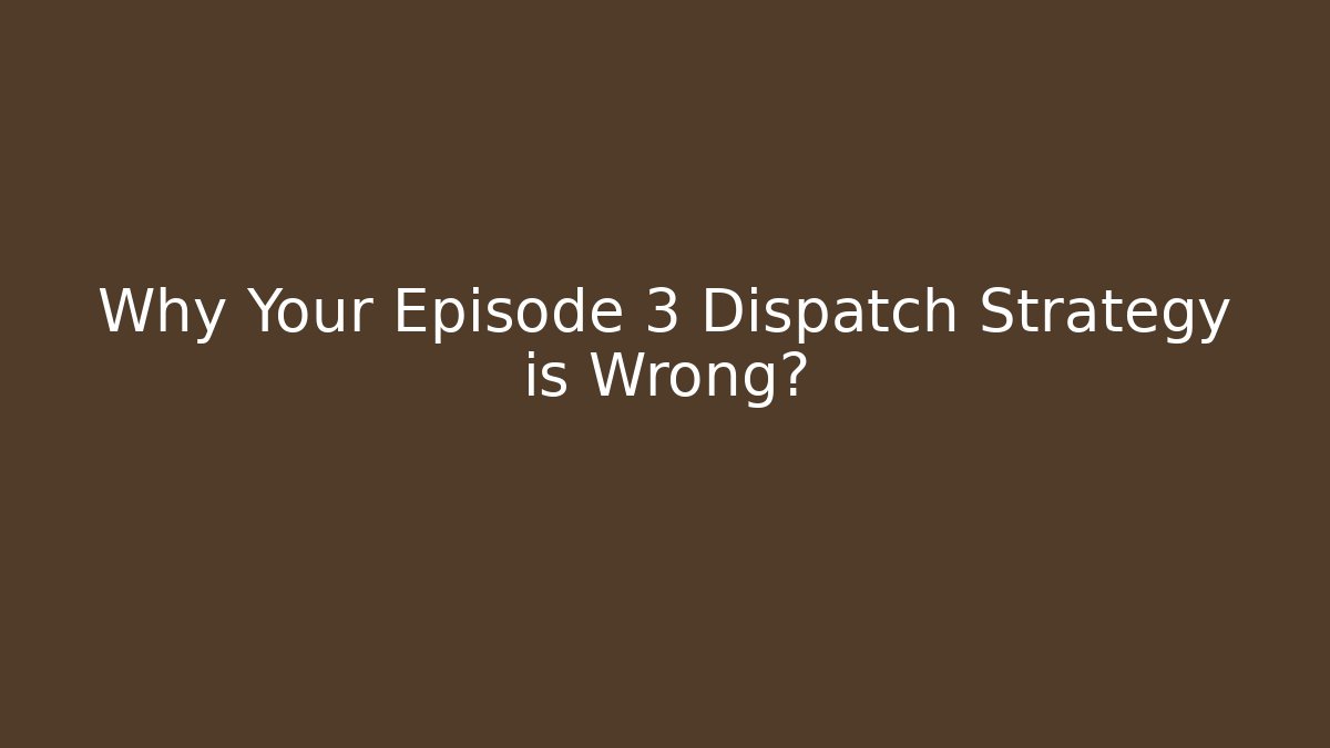 Why Your Episode 3 Dispatch Strategy is Wrong? - Critter Realm