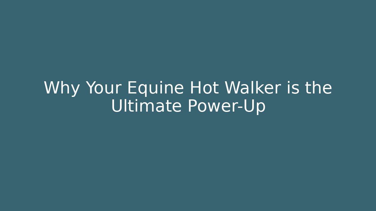 Why Your Equine Hot Walker is the Ultimate Power-Up