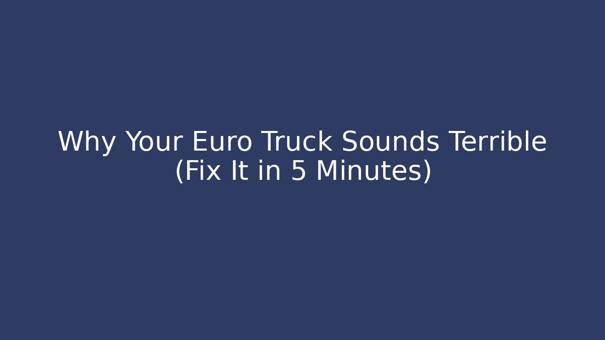 Why Your Euro Truck Sounds Terrible (Fix It in 5 Minutes)