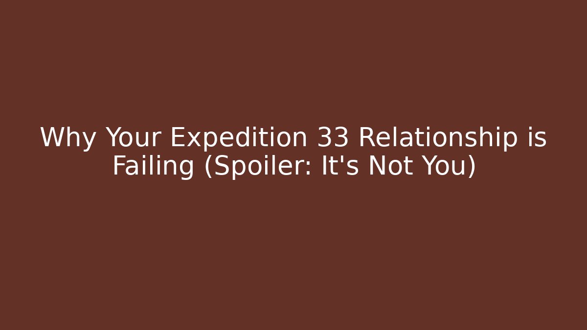 Why Your Expedition 33 Relationship is Failing (Spoiler: It's Not You)