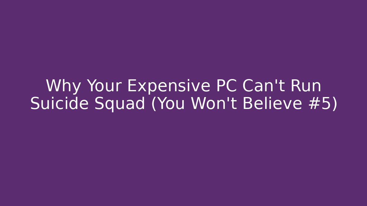 Why Your Expensive PC Can't Run Suicide Squad (You Won't Believe #5)